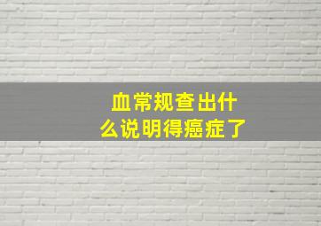 血常规查出什么说明得癌症了