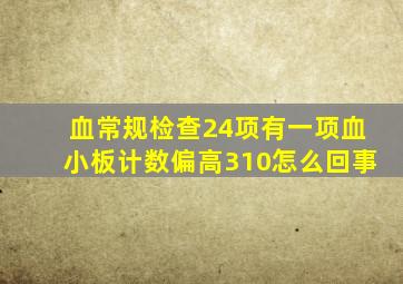 血常规检查24项有一项血小板计数偏高310怎么回事