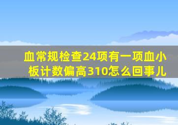 血常规检查24项有一项血小板计数偏高310怎么回事儿