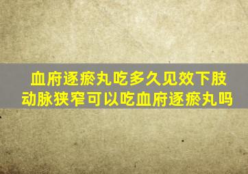 血府逐瘀丸吃多久见效下肢动脉狭窄可以吃血府逐瘀丸吗