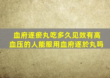 血府逐瘀丸吃多久见效有高血压的人能服用血府逐於丸吗