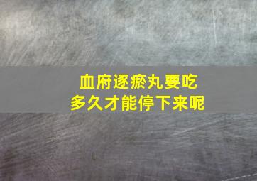 血府逐瘀丸要吃多久才能停下来呢