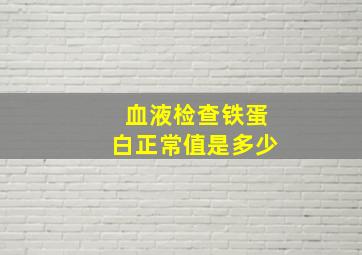 血液检查铁蛋白正常值是多少