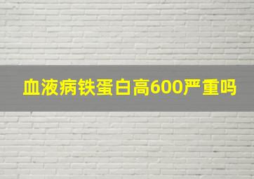 血液病铁蛋白高600严重吗