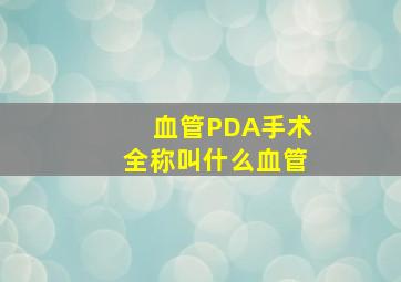 血管PDA手术全称叫什么血管