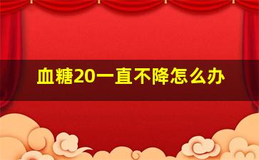 血糖20一直不降怎么办