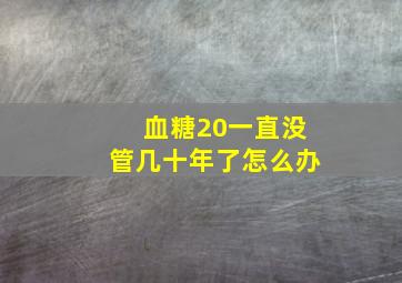 血糖20一直没管几十年了怎么办