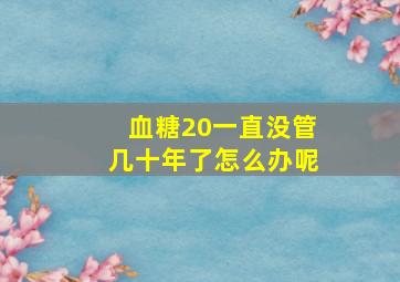 血糖20一直没管几十年了怎么办呢