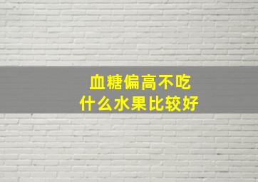 血糖偏高不吃什么水果比较好