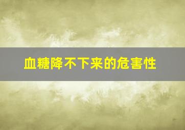 血糖降不下来的危害性