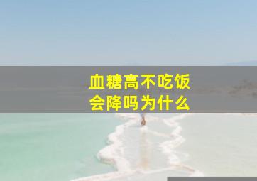 血糖高不吃饭会降吗为什么