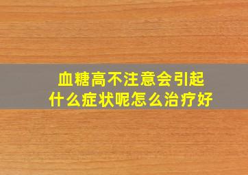 血糖高不注意会引起什么症状呢怎么治疗好