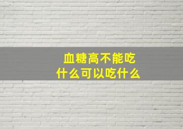 血糖高不能吃什么可以吃什么