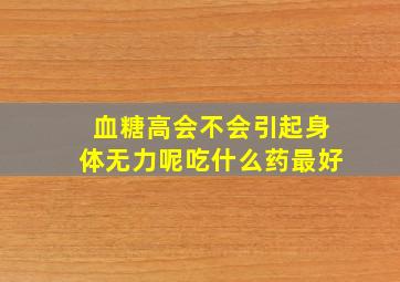 血糖高会不会引起身体无力呢吃什么药最好