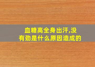 血糖高全身出汗,没有劲是什么原因造成的