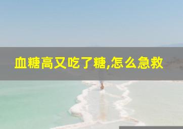 血糖高又吃了糖,怎么急救