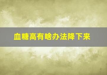 血糖高有啥办法降下来