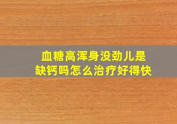 血糖高浑身没劲儿是缺钙吗怎么治疗好得快