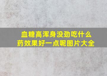 血糖高浑身没劲吃什么药效果好一点呢图片大全