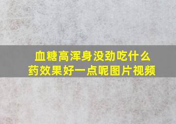 血糖高浑身没劲吃什么药效果好一点呢图片视频