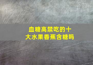 血糖高禁吃的十大水果香蕉含糖吗