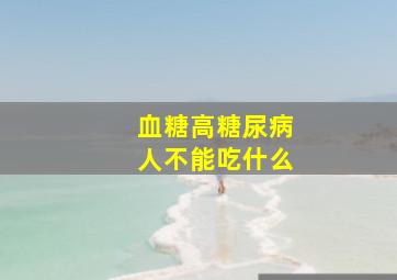 血糖高糖尿病人不能吃什么