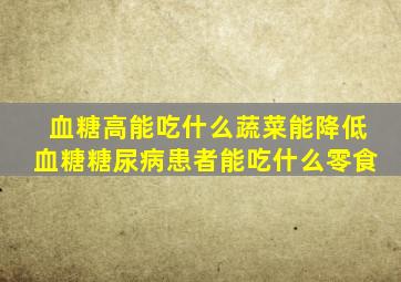 血糖高能吃什么蔬菜能降低血糖糖尿病患者能吃什么零食