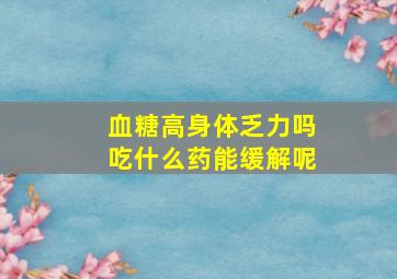 血糖高身体乏力吗吃什么药能缓解呢