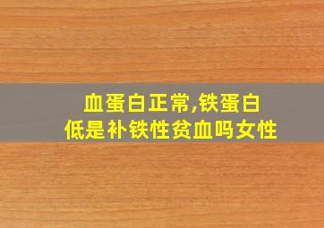 血蛋白正常,铁蛋白低是补铁性贫血吗女性