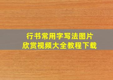 行书常用字写法图片欣赏视频大全教程下载