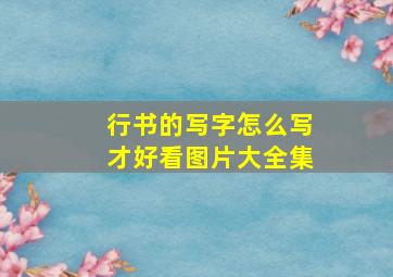 行书的写字怎么写才好看图片大全集