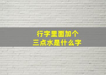 行字里面加个三点水是什么字