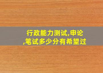 行政能力测试,申论,笔试多少分有希望过