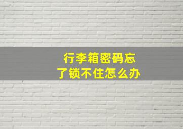 行李箱密码忘了锁不住怎么办