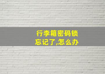 行李箱密码锁忘记了,怎么办