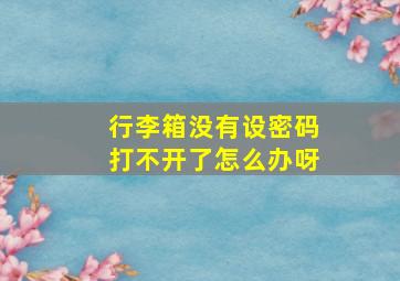 行李箱没有设密码打不开了怎么办呀