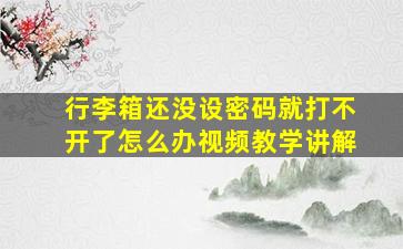 行李箱还没设密码就打不开了怎么办视频教学讲解