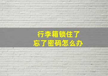 行李箱锁住了忘了密码怎么办