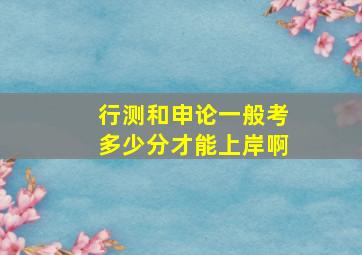 行测和申论一般考多少分才能上岸啊