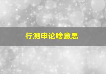 行测申论啥意思