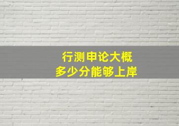 行测申论大概多少分能够上岸