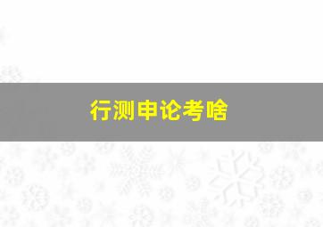 行测申论考啥