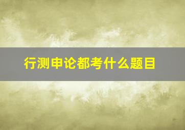 行测申论都考什么题目