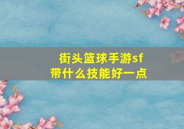 街头篮球手游sf带什么技能好一点