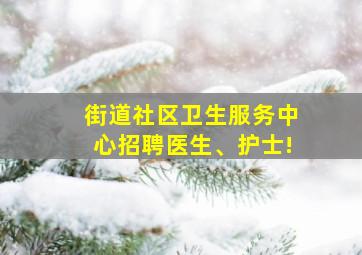 街道社区卫生服务中心招聘医生、护士!