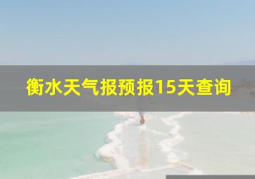 衡水天气报预报15天查询