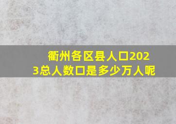 衢州各区县人口2023总人数口是多少万人呢