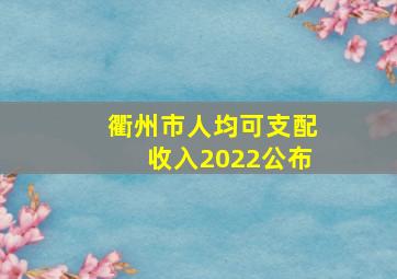 衢州市人均可支配收入2022公布