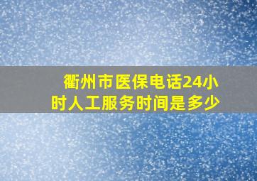 衢州市医保电话24小时人工服务时间是多少