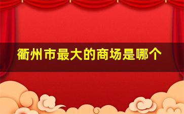 衢州市最大的商场是哪个